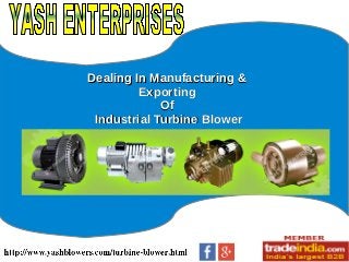 Dealing In Manufacturing &Dealing In Manufacturing &
ExportingExporting
OfOf
Industrial Turbine BlowerIndustrial Turbine Blower
 