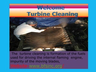 The turbine cleaning is formation of the fuels
used for driving the internal flaming engine,
impurity of the moving blades,

Website-www.bfsinc.org

 