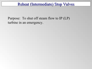 Reheat (Intermediate) Stop ValvesReheat (Intermediate) Stop Valves
Purpose: To shut off steam flow to IP (LP)
turbine in an emergency.
 