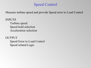 Speed Control
Measure turbine speed and provide Speed error to Load Control
INPUTS
Turbine speed
Speed hold selection
Acceleration selection
OUTPUT
Speed Error to Load Control
Speed related Logic
 