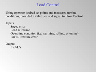 Load Control
Using operator desired set points and measured turbine
conditions, provided a valve demand signal to Flow Control
Inputs
Speed error
Load reference
Operating condition (i.e. warming, rolling, or online)
BWR- Pressure error
Output
EsubL’s
 
