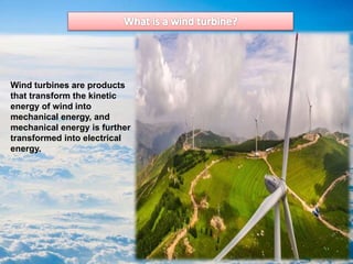 Wind turbines are products
that transform the kinetic
energy of wind into
mechanical energy, and
mechanical energy is further
transformed into electrical
energy.
 