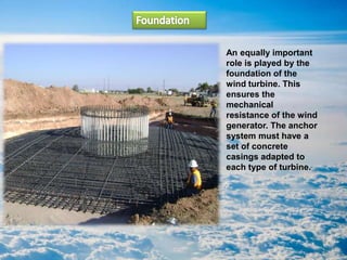An equally important
role is played by the
foundation of the
wind turbine. This
ensures the
mechanical
resistance of the wind
generator. The anchor
system must have a
set of concrete
casings adapted to
each type of turbine.
 