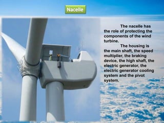 The nacelle has
the role of protecting the
components of the wind
turbine.
The housing is
the main shaft, the speed
multiplier, the braking
device, the high shaft, the
electric generator, the
electric generator cooling
system and the pivot
system.
 