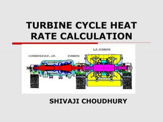 TURBINE CYCLE HEAT
RATE CALCULATION
SHIVAJI CHOUDHURY
 