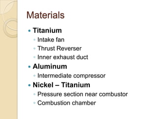 MaterialsTitaniumIntake fanThrust ReverserInner exhaust ductAluminumIntermediate compressorNickel – TitaniumPressure section near combustorCombustion chamber