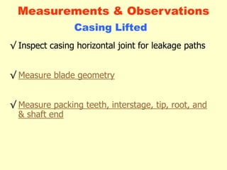 √ Inspect casing horizontal joint for leakage paths
√ Measure blade geometry
√ Measure packing teeth, interstage, tip, root, and
& shaft end
Measurements & Observations
Casing Lifted
 