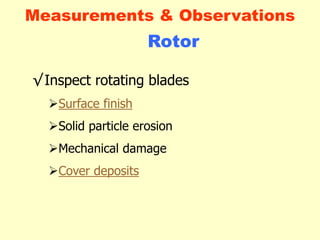 Rotor
√Inspect rotating blades
Surface finish
Solid particle erosion
Mechanical damage
Cover deposits
Measurements & Observations
 
