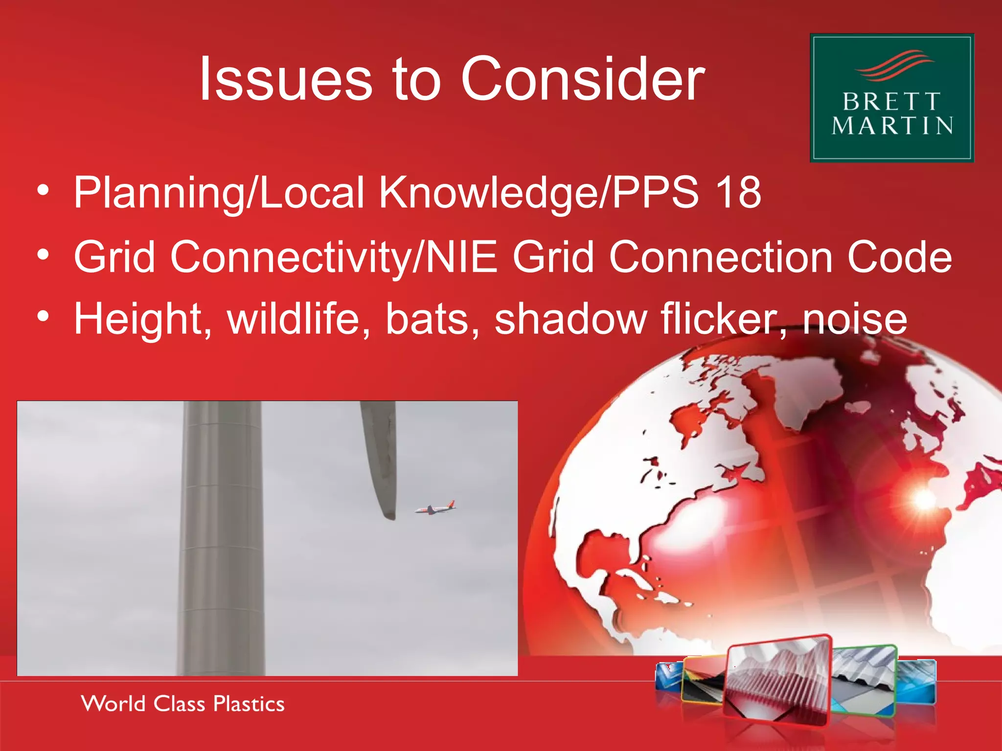 Issues to Consider
• Planning/Local Knowledge/PPS 18
• Grid Connectivity/NIE Grid Connection Code
• Height, wildlife, bats, shadow flicker, noise
 