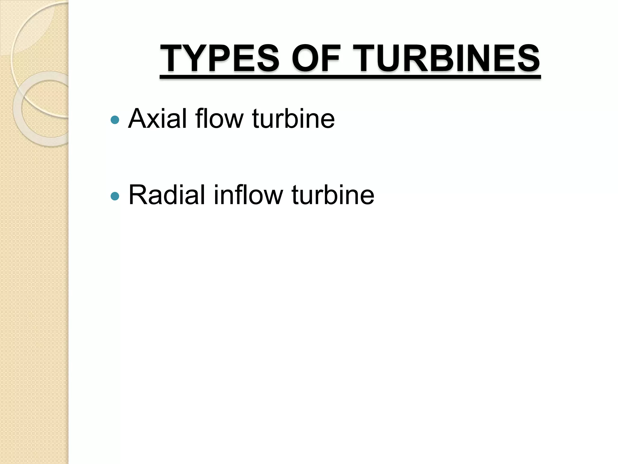 TYPES OF TURBINES
 Axial flow turbine
 Radial inflow turbine
 