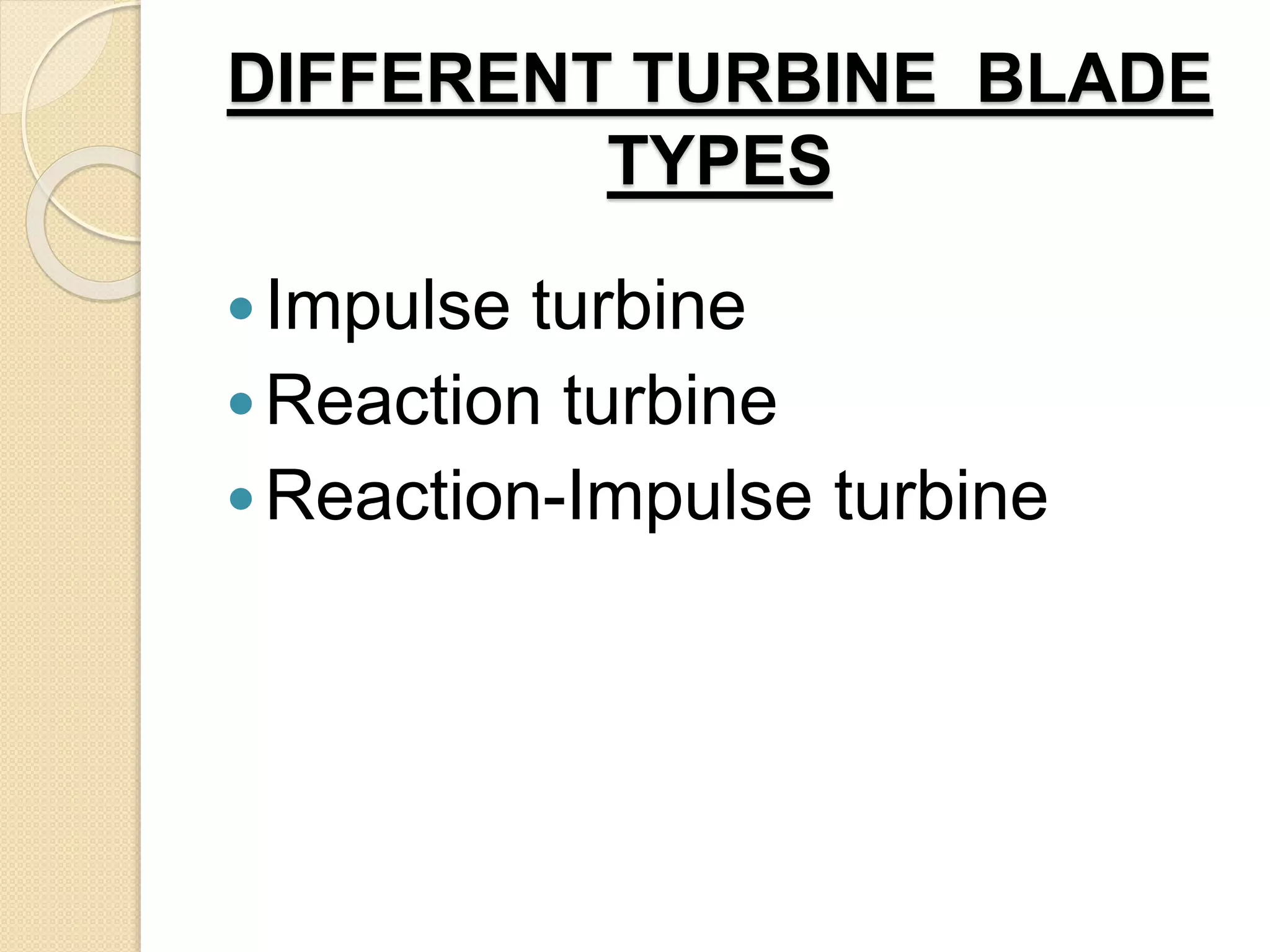 DIFFERENT TURBINE BLADE
TYPES
Impulse turbine
Reaction turbine
Reaction-Impulse turbine
 