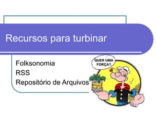 Folksonomia RSS Repositório de Arquivos Recursos para turbinar QUER UMA FORÇA? 