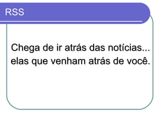 Chega de ir atrás das notícias... elas que venham atrás de você. RSS 