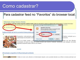 Como cadastrar? Para cadastrar feed no “Favoritos” do browser local. 