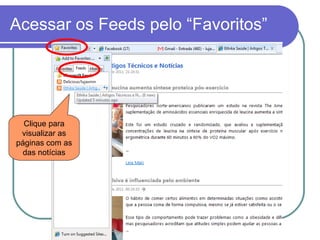 Acessar os Feeds pelo “Favoritos” Clique para visualizar as páginas com as das notícias 