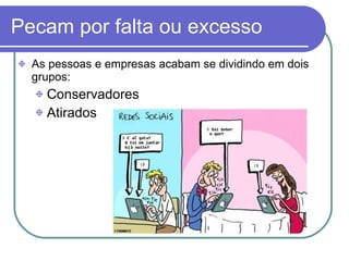 Pecam por falta ou excesso As pessoas e empresas acabam se dividindo em dois grupos: Conservadores  Atirados  