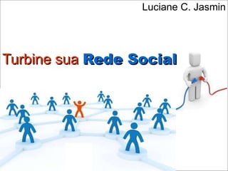 Turbine sua   Rede Social Luciane C. Jasmin 