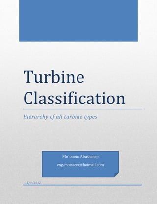 Turbine
Classification
Hierarchy of all turbine types




               Mo`tasem Abushanap
             eng-motasem@hotmail.com



11/4/2012
 