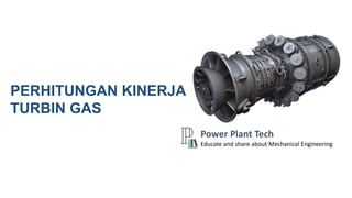 PERHITUNGAN KINERJA
TURBIN GAS
Power Plant Tech
Educate and share about Mechanical Engineering
 