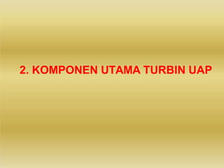 2. KOMPONEN UTAMA TURBIN UAP
 