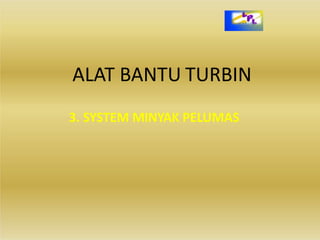 ALAT BANTU TURBIN
3. SYSTEM MINYAK PELUMAS
 