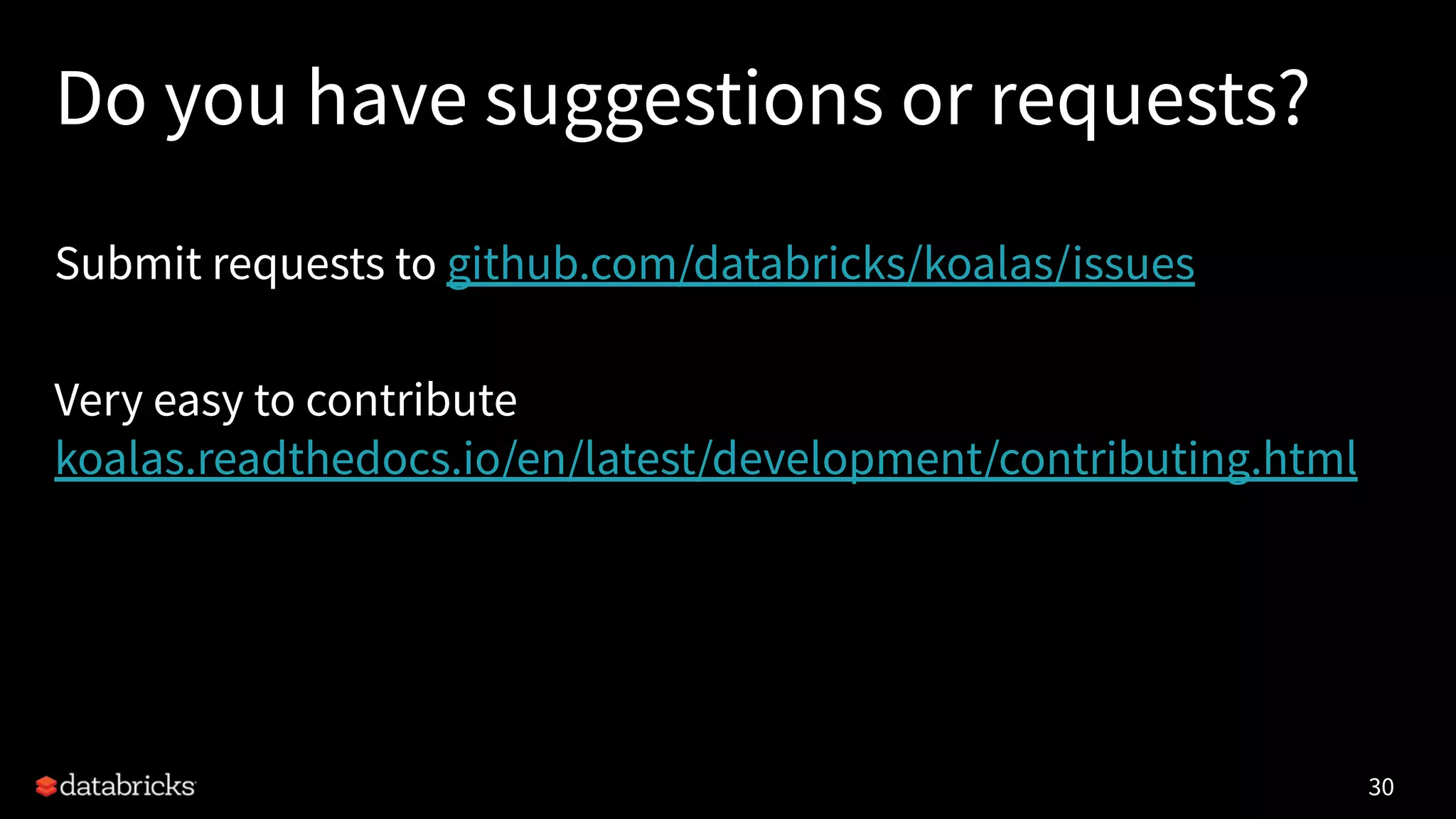 Do you have suggestions or requests?
Submit requests to github.com/databricks/koalas/issues
Very easy to contribute
koalas.readthedocs.io/en/latest/development/contributing.html
30
 