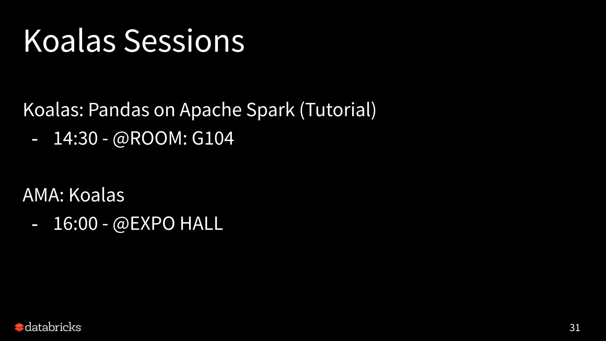 Koalas Sessions
Koalas: Pandas on Apache Spark (Tutorial)
- 14:30 - @ROOM: G104
AMA: Koalas
- 16:00 - @EXPO HALL
31
 