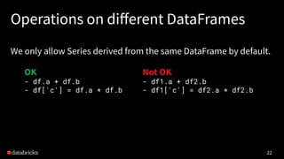 Operations on diﬀerent DataFrames
We only allow Series derived from the same DataFrame by default.
22
OK
- df.a + df.b
- d...