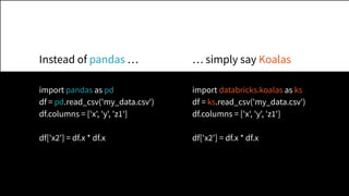 import pandas as pd
df = pd.read_csv('my_data.csv')
df.columns = ['x', 'y', 'z1']
df['x2'] = df.x * df.x
import databricks...
