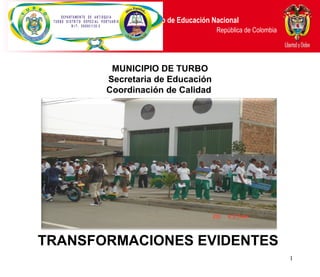 MUNICIPIO DE TURBO Secretaria de Educación Coordinación de Calidad  TRANSFORMACIONES EVIDENTES   