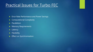 Practical Issues for Turbo FEC
 Error Rate Performance and Power Savings
 Computational Complexity
 Parallelism
 Memory Requirements
 Latency
 Flexibility
 Effect on Synchronization
 