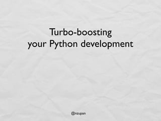 @nzupan
Turbo-boosting
your Python development
 