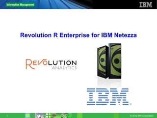 © 2012 IBM Corporation1
Revolution Confidential
Revolution R Enterprise for IBM Netezza
 