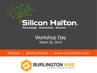 Workshop Day
March 26, 2014
#shlearn | @siliconhalton | www.siliconhalton.com
 
