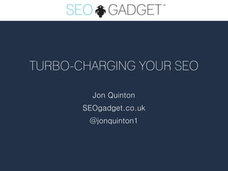 TURBO-CHARGING YOUR SEO

         Jon Quinton
       SEOgadget.co.uk
        @jonquinton1
 
