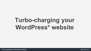 Turbo-charging your 
WordPress* website 
Turbo-charging your WordPress website @jonoalderson 
 