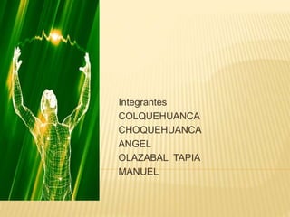 Integrantes
COLQUEHUANCA
CHOQUEHUANCA
ANGEL
OLAZABAL TAPIA
MANUEL
 