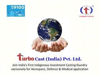 Join India’s First Indigenous Investment Casting foundry
exclusively for Aerospace, Defence & Medical application
 