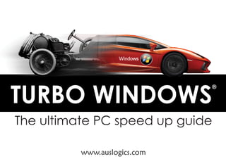 TURBO WINDOWS
                              ®




The ultimate PC speed up guide

          www.auslogics.com
 