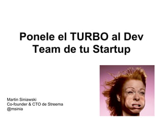 Ponele el TURBO al Dev
       Team de tu Startup



Martin Siniawski
Co-founder & CTO de Streema
@msinia
 