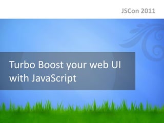 JSCon 2011




Turbo Boost your web UI
with JavaScript
 