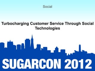 Social



Turbocharging Customer Service Through Social
                Technologies
 