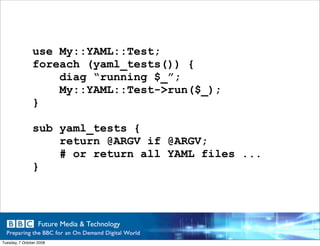 use My::YAML::Test;
                foreach (yaml_tests()) {
                    diag “running $_”;
                    My...