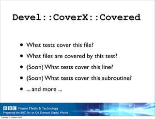 Devel::CoverX::Covered

                    • What tests cover this ﬁle?
                    • What ﬁles are covered by th...