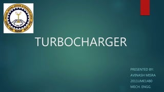 TURBOCHARGER
PRESENTED BY:
AVINASH MISRA
2011UME1480
MECH. ENGG.
 