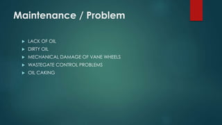 Maintenance / Problem
 LACK OF OIL
 DIRTY OIL
 MECHANICAL DAMAGE OF VANE WHEELS
 WASTEGATE CONTROL PROBLEMS
 OIL CAKING
 