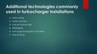 Additional technologies commonly
used in turbocharger installations
 Intercooling
 Water injection
 Fuel-air mixture ratio
 Wastegate
 Anti-surge/dump/blow off valves
 Free floating
 