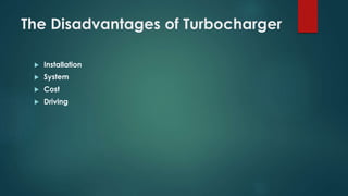 The Disadvantages of Turbocharger
 Installation
 System
 Cost
 Driving
 