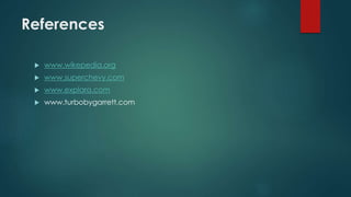 References
 www.wikepedia.org
 www.superchevy.com
 www.explara.com
 www.turbobygarrett.com
 