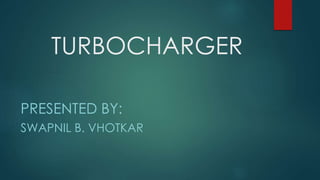 TURBOCHARGER
PRESENTED BY:
SWAPNIL B. VHOTKAR
 